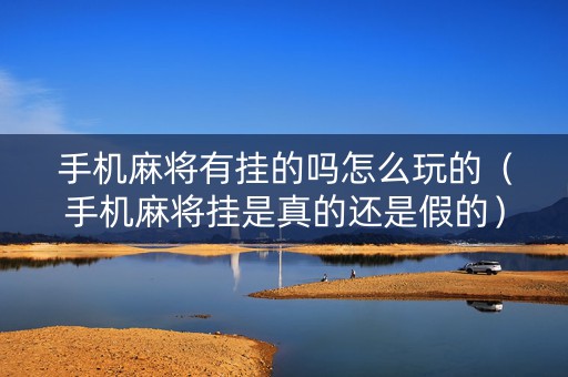 手机麻将有挂的吗怎么玩的（手机麻将挂是真的还是假的）