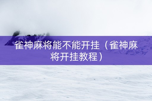 雀神麻将能不能开挂（雀神麻将开挂教程）