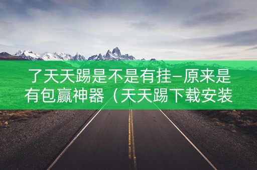 了天天踢是不是有挂—原来是有包赢神器（天天踢下载安装）