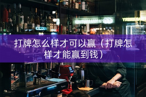打牌怎么样才可以赢（打牌怎样才能赢到钱）