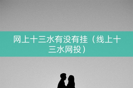 网上十三水有没有挂（线上十三水网投）