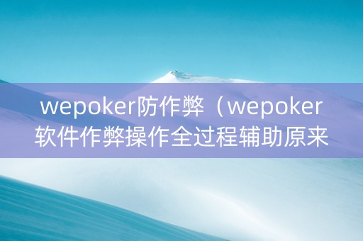wepoker防作弊（wepoker软件作弊操作全过程辅助原来这么简单）