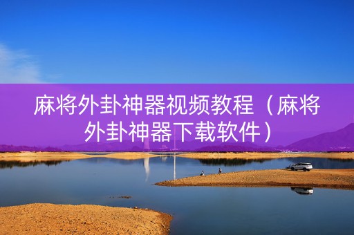 麻将外卦神器视频教程（麻将外卦神器下载软件）