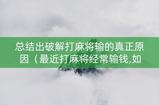 总结出破解打麻将输的真正原因（最近打麻将经常输钱,如何破解）