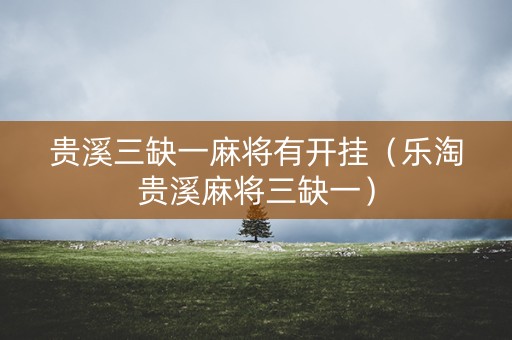 贵溪三缺一麻将有开挂（乐淘贵溪麻将三缺一）