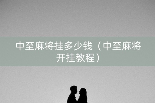 中至麻将挂多少钱（中至麻将开挂教程）
