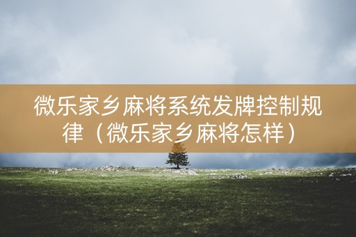 微乐家乡麻将系统发牌控制规律（微乐家乡麻将怎样）