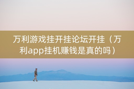 万利游戏挂开挂论坛开挂（万利app挂机赚钱是真的吗）
