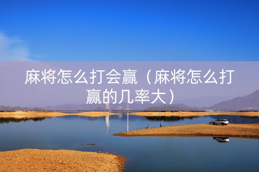 麻将怎么打会赢（麻将怎么打赢的几率大）