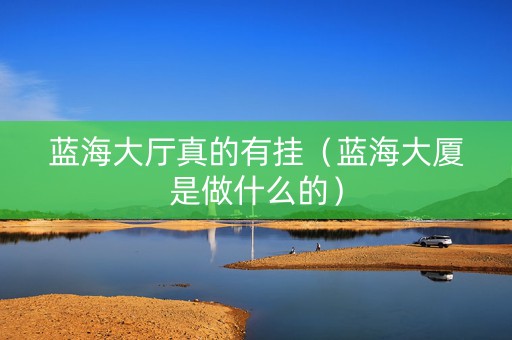 蓝海大厅真的有挂（蓝海大厦是做什么的）