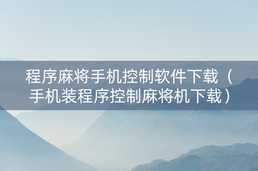 程序麻将手机控制软件下载（手机装程序控制麻将机下载）
