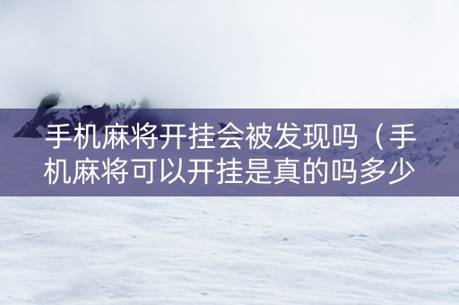 手机麻将开挂会被发现吗（手机麻将可以开挂是真的吗多少钱）