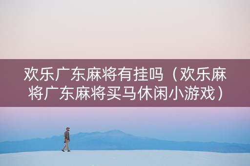 欢乐广东麻将有挂吗（欢乐麻将广东麻将买马休闲小游戏）