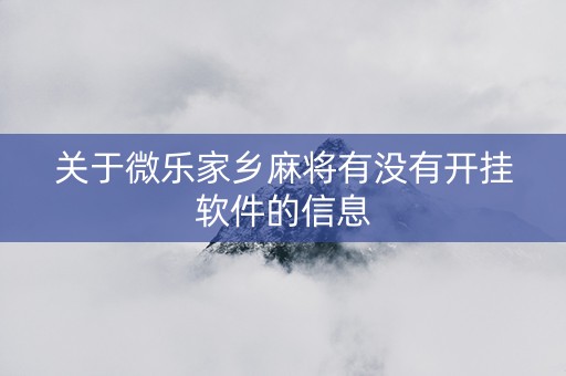 关于微乐家乡麻将有没有开挂软件的信息