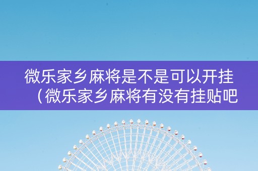 微乐家乡麻将是不是可以开挂（微乐家乡麻将有没有挂贴吧）