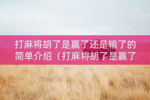 打麻将胡了是赢了还是输了的简单介绍（打麻将胡了是赢了还是输了的简单介绍句子）