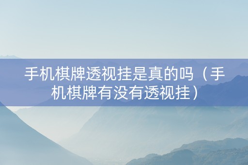 手机棋牌透视挂是真的吗（手机棋牌有没有透视挂）