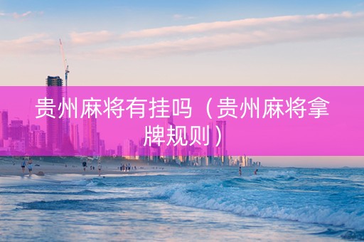 贵州麻将有挂吗（贵州麻将拿牌规则）
