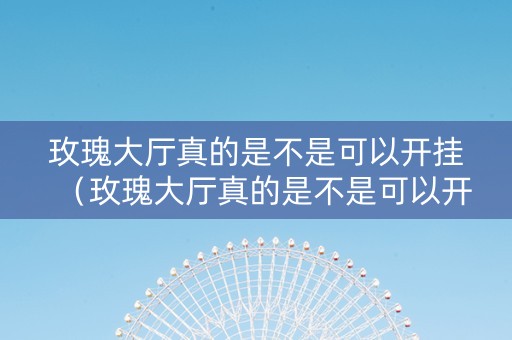 玫瑰大厅真的是不是可以开挂（玫瑰大厅真的是不是可以开挂了）