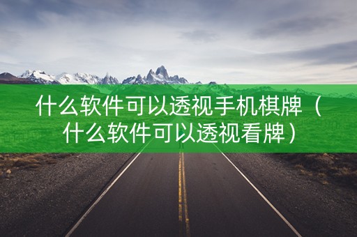 什么软件可以透视手机棋牌（什么软件可以透视看牌）