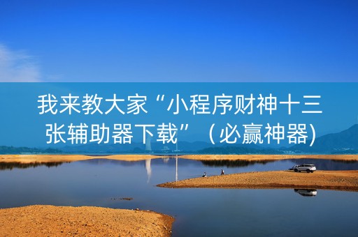 我来教大家“小程序财神十三张辅助器下载”（必赢神器)