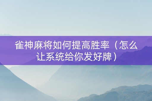 雀神麻将如何提高胜率（怎么让系统给你发好牌）