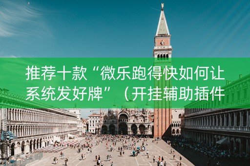 推荐十款“微乐跑得快如何让系统发好牌”（开挂辅助插件)