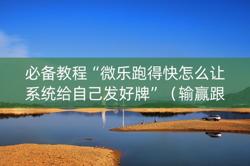必备教程“微乐跑得快怎么让系统给自己发好牌”（输赢跟id号有关系吗)