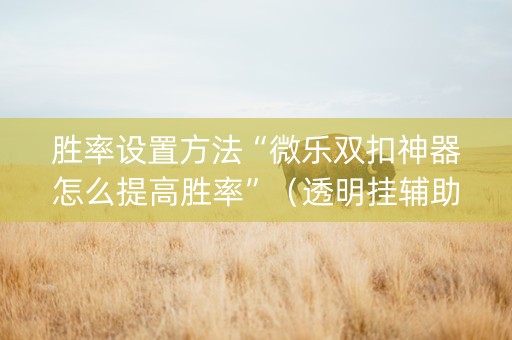 胜率设置方法“微乐双扣神器怎么提高胜率”（透明挂辅助器)