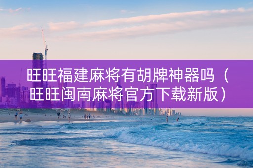 旺旺福建麻将有胡牌神器吗（旺旺闽南麻将官方下载新版）