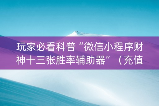 玩家必看科普“微信小程序财神十三张胜率辅助器”（充值会提高胜率么)