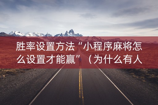 胜率设置方法“小程序麻将怎么设置才能赢”（为什么有人一直赢)