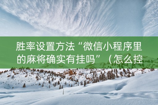 胜率设置方法“微信小程序里的麻将确实有挂吗”（怎么控制输赢)