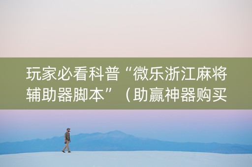 玩家必看科普“微乐浙江麻将辅助器脚本”（助赢神器购买)