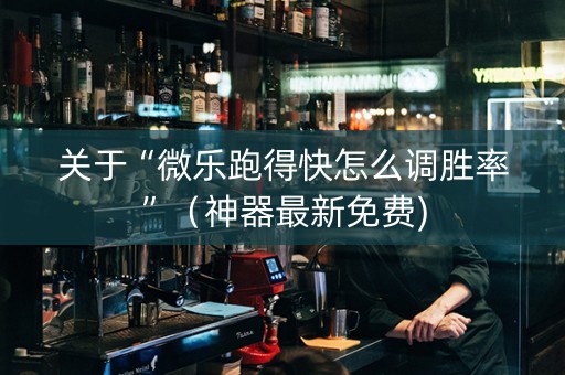 关于“微乐跑得快怎么调胜率”（神器最新免费)