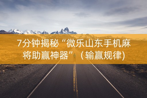 7分钟揭秘“微乐山东手机麻将助赢神器”（输赢规律)