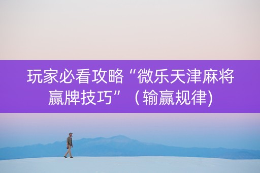 玩家必看攻略“微乐天津麻将赢牌技巧”（输赢规律)