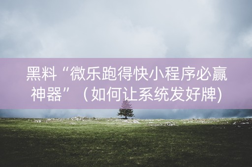 黑料“微乐跑得快小程序必赢神器”（如何让系统发好牌)
