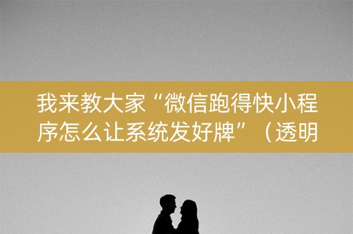 我来教大家“微信跑得快小程序怎么让系统发好牌”（透明器教程)