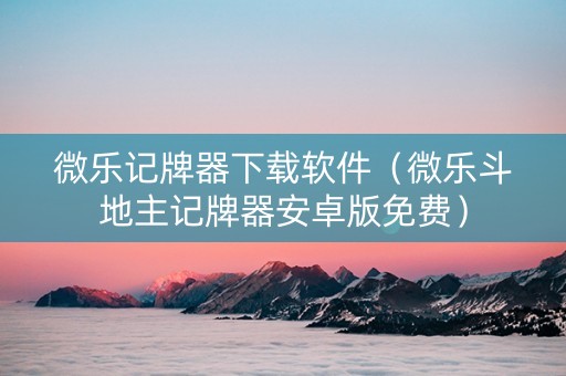 微乐记牌器下载软件（微乐斗地主记牌器安卓版免费）