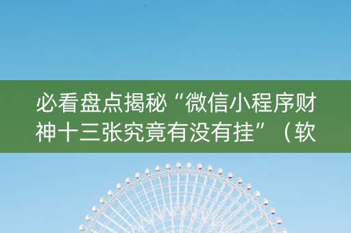 必看盘点揭秘“微信小程序财神十三张究竟有没有挂”（软挂神器)