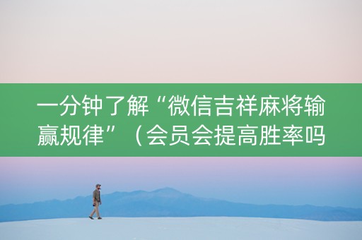 一分钟了解“微信吉祥麻将输赢规律”（会员会提高胜率吗)