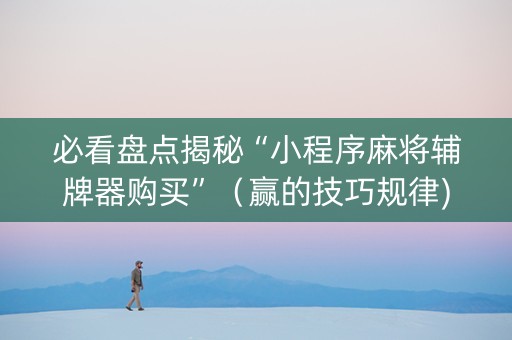 必看盘点揭秘“小程序麻将辅牌器购买”（赢的技巧规律)