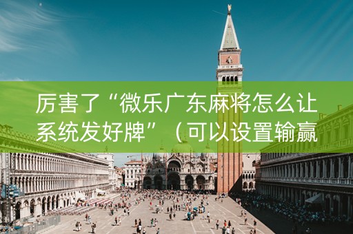 厉害了“微乐广东麻将怎么让系统发好牌”（可以设置输赢吗)