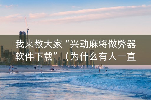 我来教大家“兴动麻将做弊器软件下载”（为什么有人一直赢)