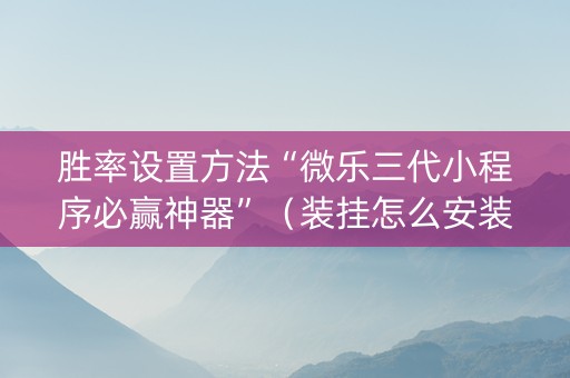胜率设置方法“微乐三代小程序必赢神器”（装挂怎么安装)
