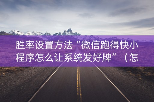 胜率设置方法“微信跑得快小程序怎么让系统发好牌”（怎么提高胜率)