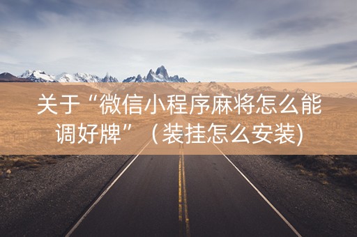 关于“微信小程序麻将怎么能调好牌”（装挂怎么安装)