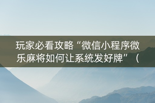 玩家必看攻略“微信小程序微乐麻将如何让系统发好牌”（助赢神器购买)