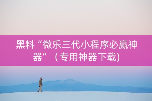 黑料“微乐三代小程序必赢神器”（专用神器下载)